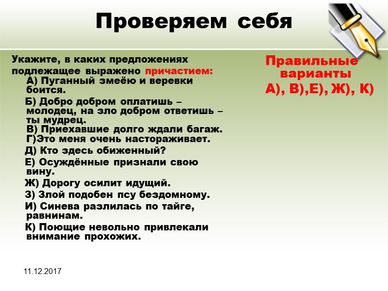 11.12.2017 Проверяем себя Укажите, в каких предложениях подлежащее выражено причастием:  A) Пуганный змеёю